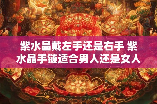 紫水晶戴左手还是右手 紫水晶手链适合男人还是女人