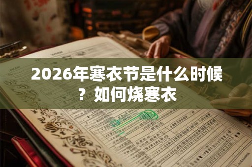 2026年寒衣节是什么时候？如何烧寒衣