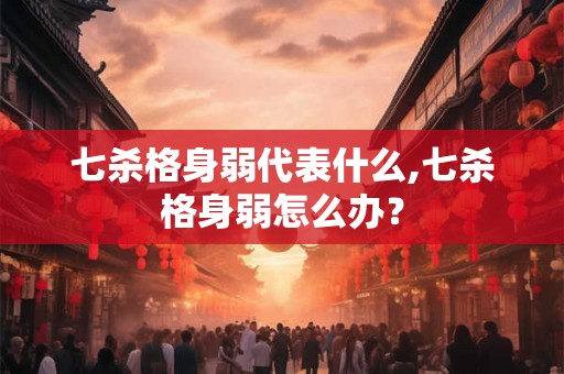 七杀格身弱代表什么,七杀格身弱怎么办？