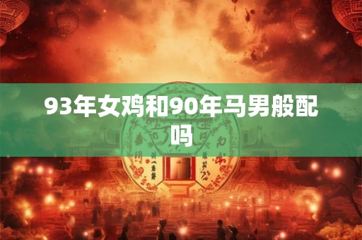 93年女鸡和90年马男般配吗