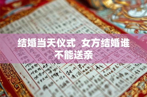 结婚当天仪式  女方结婚谁不能送亲