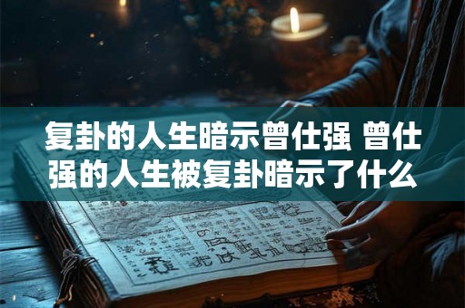 复卦的人生暗示曾仕强 曾仕强的人生被复卦暗示了什么 复卦的人生暗示曾仕强 曾仕强的人生被复卦暗示了什么