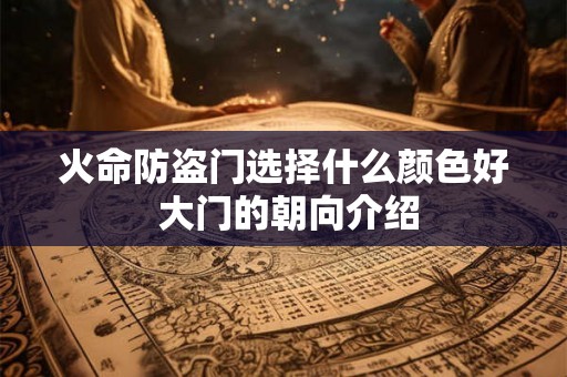 火命防盗门选择什么颜色好 大门的朝向介绍