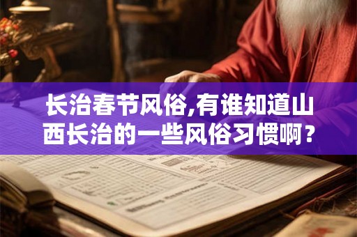 长治春节风俗,有谁知道山西长治的一些风俗习惯啊？