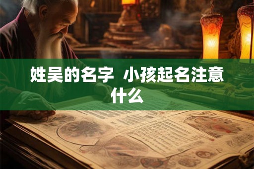 姓吴的名字  小孩起名注意什么