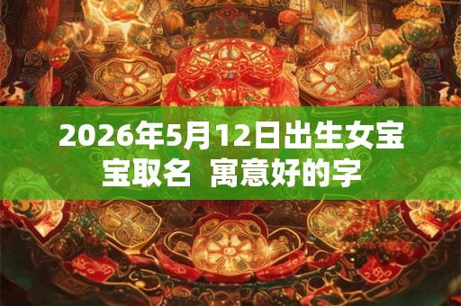 2026年5月12日出生女宝宝取名  寓意好的字