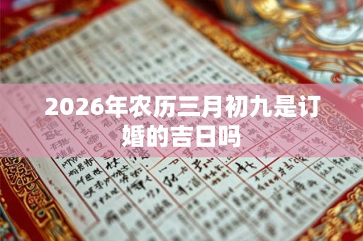 2026年农历三月初九是订婚的吉日吗