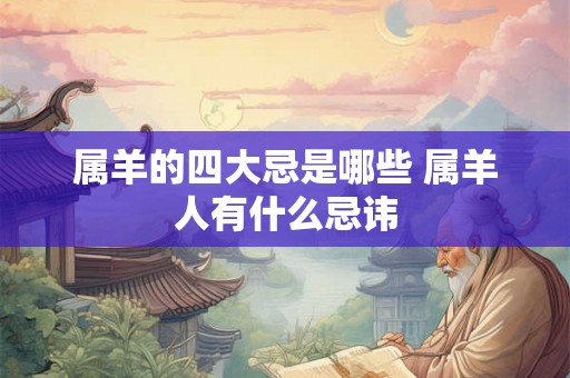 属羊的四大忌是哪些 属羊人有什么忌讳