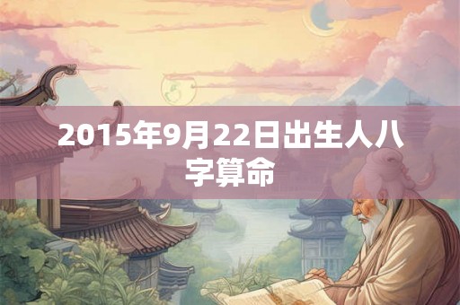 2015年9月22日出生人八字算命
