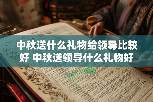 中秋送什么礼物给领导比较好 中秋送领导什么礼物好