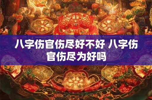 八字伤官伤尽好不好 八字伤官伤尽为好吗