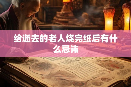 给逝去的老人烧完纸后有什么忌讳