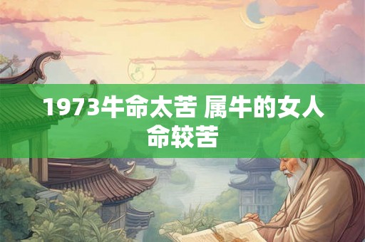 1973牛命太苦 属牛的女人命较苦 1973牛命太苦 属牛的女人命较苦