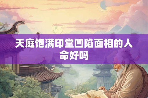 天庭饱满印堂凹陷面相的人命好吗