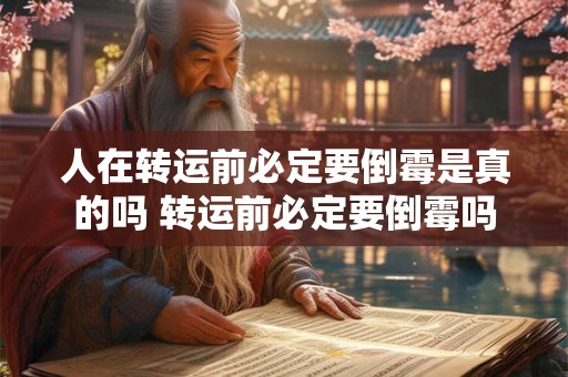人在转运前必定要倒霉是真的吗 转运前必定要倒霉吗