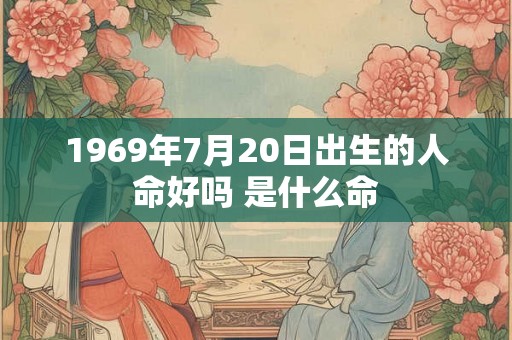 1969年7月20日出生的人命好吗 是什么命