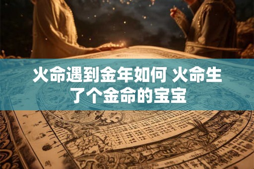 火命遇到金年如何 火命生了个金命的宝宝