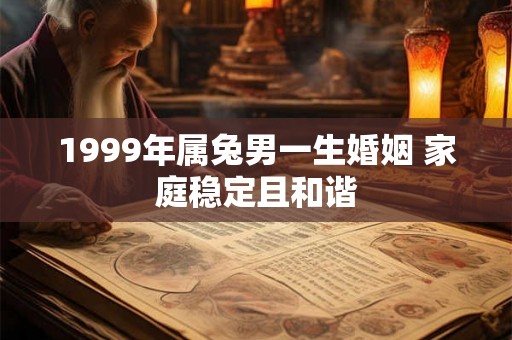 1999年属兔男一生婚姻 家庭稳定且和谐