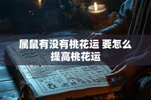 属鼠有没有桃花运 要怎么提高桃花运