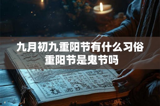 九月初九重阳节有什么习俗 重阳节是鬼节吗