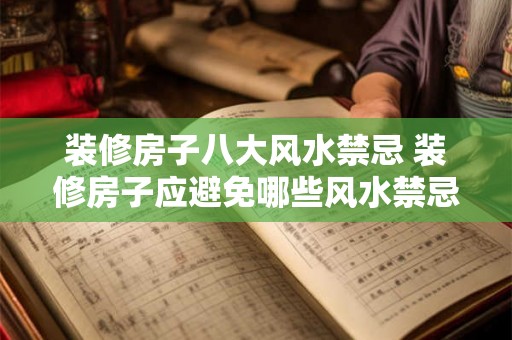 装修房子八大风水禁忌 装修房子应避免哪些风水禁忌
