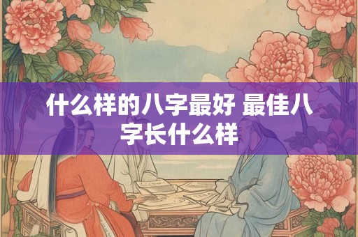 什么样的八字最好 最佳八字长什么样
