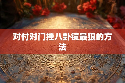 对付对门挂八卦镜最狠的方法