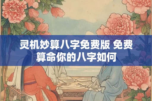 灵机妙算八字免费版 免费算命你的八字如何