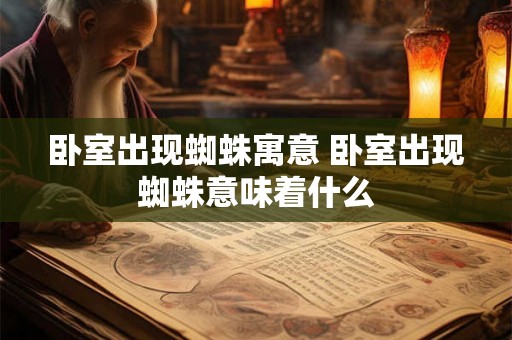 卧室出现蜘蛛寓意 卧室出现蜘蛛意味着什么
