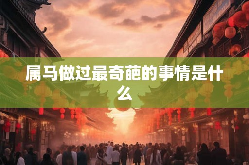 属马做过最奇葩的事情是什么
