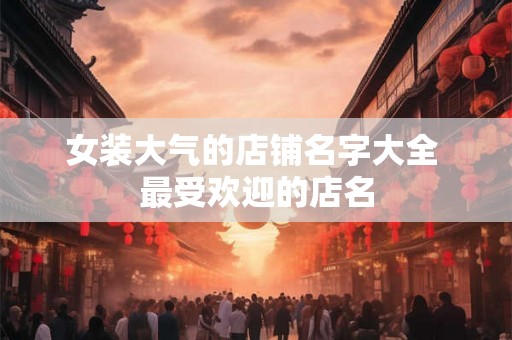 女装大气的店铺名字大全 最受欢迎的店名