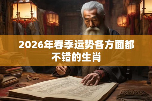 2026年春季运势各方面都不错的生肖
