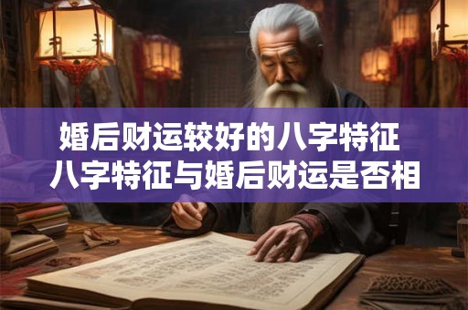 婚后财运较好的八字特征 八字特征与婚后财运是否相关