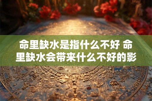 命里缺水是指什么不好 命里缺水会带来什么不好的影响