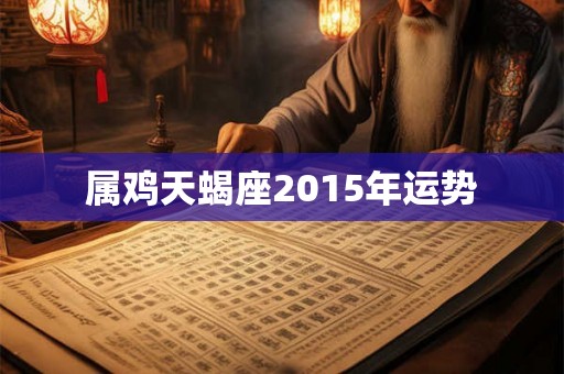 属鸡天蝎座2015年运势