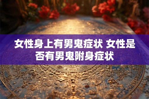 女性身上有男鬼症状 女性是否有男鬼附身症状