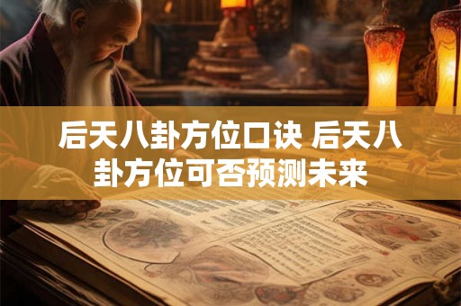 后天八卦方位口诀 后天八卦方位可否预测未来 后天八卦方位口诀 后天八卦方位可否预测未来