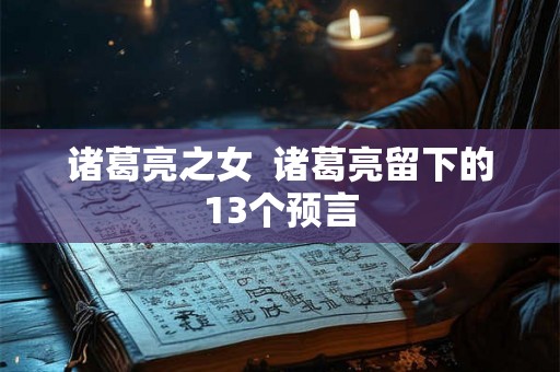 诸葛亮之女  诸葛亮留下的13个预言
