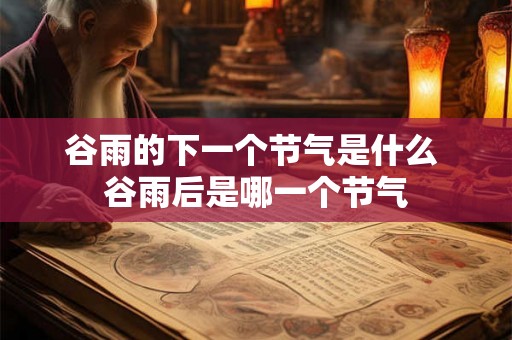 谷雨的下一个节气是什么 谷雨后是哪一个节气