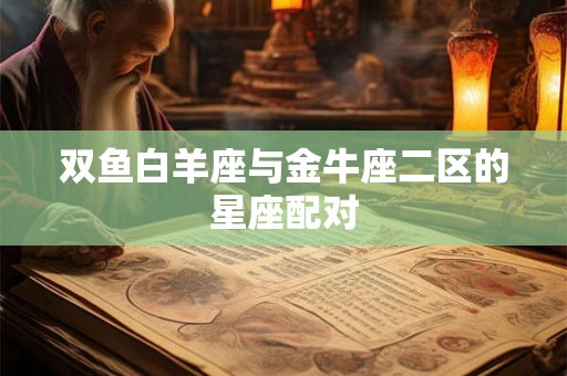 双鱼白羊座与金牛座二区的星座配对