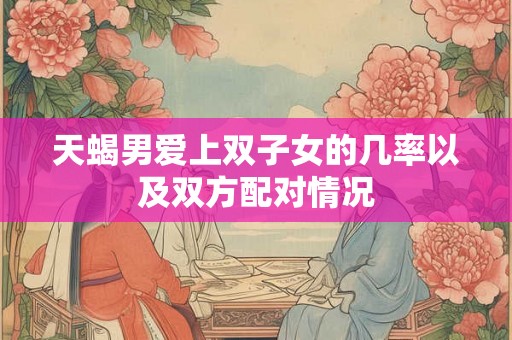 天蝎男爱上双子女的几率以及双方配对情况