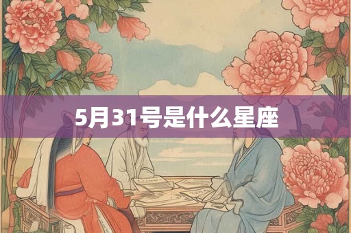 5月31号是什么星座 5月31号是什么星座