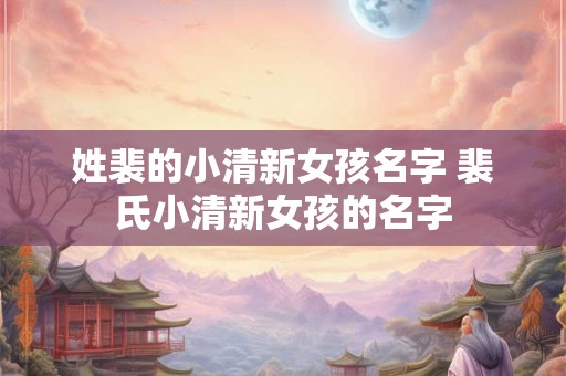 姓裴的小清新女孩名字 裴氏小清新女孩的名字