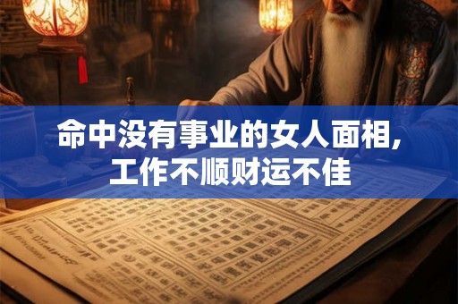 命中没有事业的女人面相,工作不顺财运不佳