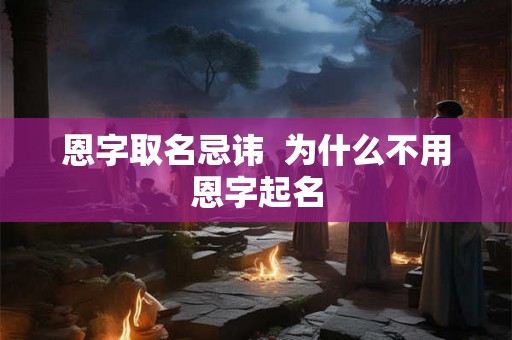 恩字取名忌讳  为什么不用恩字起名