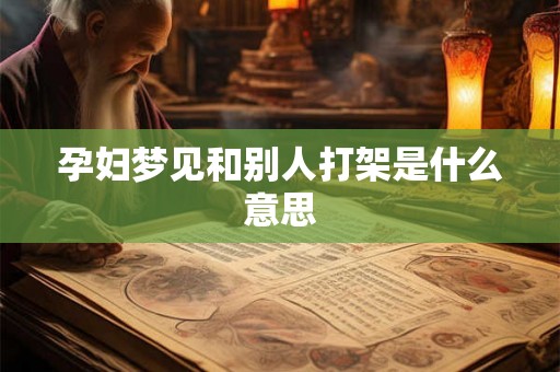孕妇梦见和别人打架是什么意思