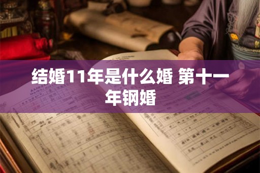 结婚11年是什么婚 第十一年钢婚 结婚11年是什么婚 第十一年钢婚