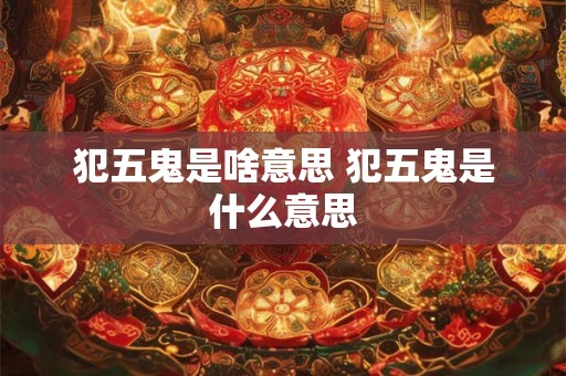 犯五鬼是啥意思 犯五鬼是什么意思