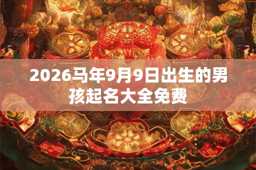 2026马年9月9日出生的男孩起名大全免费 2026马年9月9日出生的男孩起名大全免费