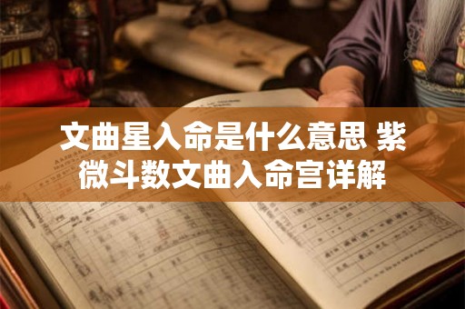 文曲星入命是什么意思 紫微斗数文曲入命宫详解
